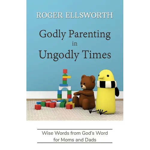 Godly Parenting in Ungodly Times: Wise Words from God's Word for Moms and Dads