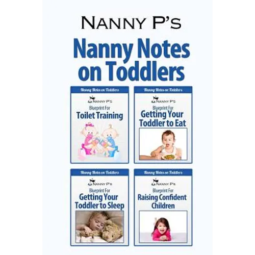 Nanny Notes on Toddlers: (Nanny P's Blueprints for Toilet Training, Eating, Sleeping and Raising Confident Children)