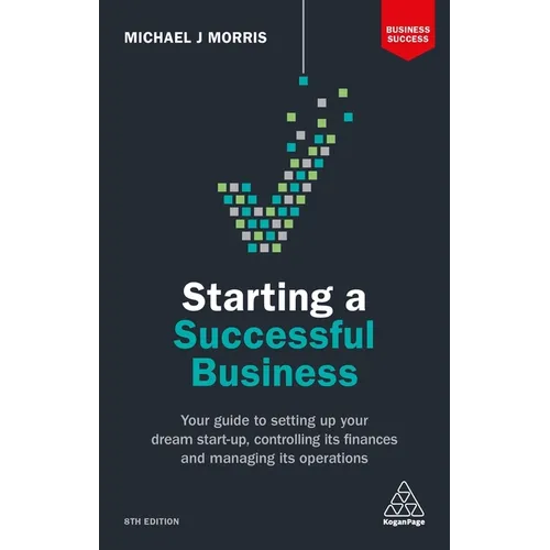 Starting a Successful Business: Your Guide to Setting Up Your Dream Start-Up, Controlling Its Finances and Managing Its Operations