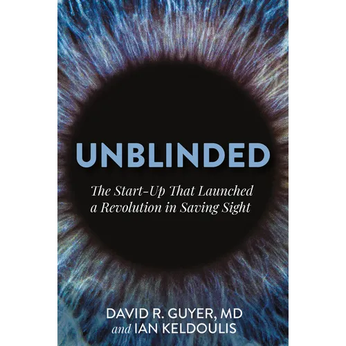 Unblinded: The Start-Up That Launched a Revolution in Saving Sight