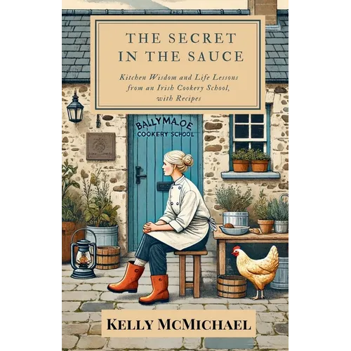 The Secret in the Sauce: Kitchen Wisdom and Life Lessons from an Irish Cookery School, with Recipes