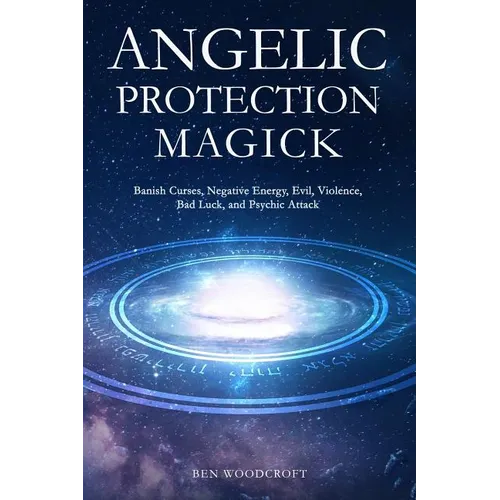 Angelic Protection Magick: Banish Curses, Negative Energy, Evil, Violence, Bad Luck, and Psychic Attack