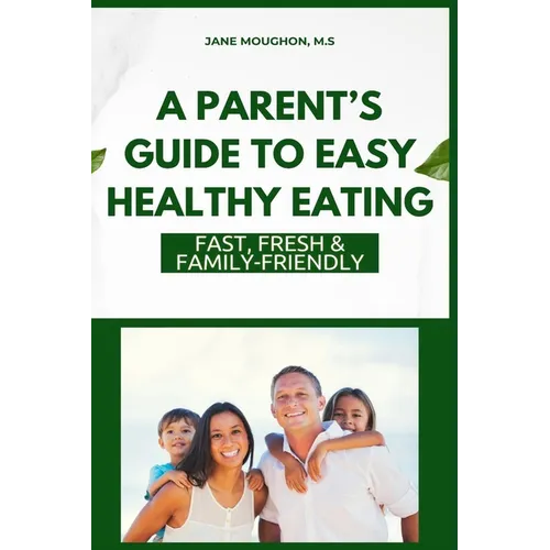 A Parent's Guide to Easy Healthy Eating: Fast, Fresh & Family-Friendly