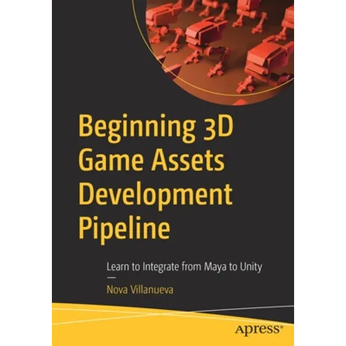 Beginning 3D Game Assets Development Pipeline: Learn to Integrate from Maya to Unity