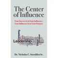 The Center of Influence: Your Success Is In Your Influence; Your Influence Is In Your Purpose