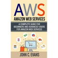 Aws: Amazon Web Services: A Complete Guide For Beginners and Advanced Users For Amazon Web Services