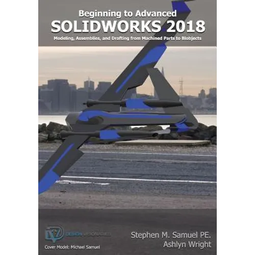 SolidWorks 2018: Modeling, Drafting and Assemblies from Machined Parts to Blobjec