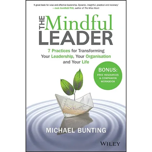 The Mindful Leader: 7 Practices for Transforming Your Leadership, Your Organisation and Your Life