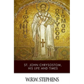 St. John Chrysostom, His Life and Times