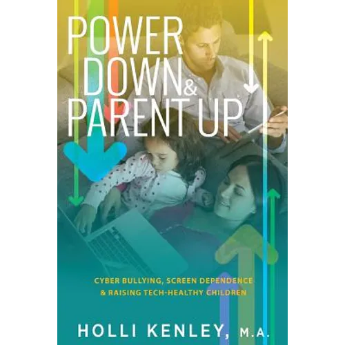 Power Down & Parent Up!: Cyber Bullying, Screen Dependence & Raising Tech-Healthy Children