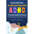 Anxiety Relief Tools For Kids and Teens with ADHD: A PRACTICAL GUIDE FOR PARENTS: Mindfulness Strategy for Kids and Teens with ADHD and Anxiety