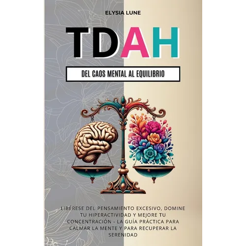 TDAH Del Caos Mental al Equilibrio: Libérese del Pensamiento Excesivo, Domine tu Hiperactividad y Mejore tu Concentración - la Guía Práctica para Calm