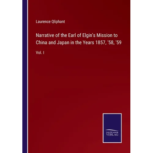 Narrative of the Earl of Elgin's Mission to China and Japan in the Years 1857, '58, '59: Vol. I