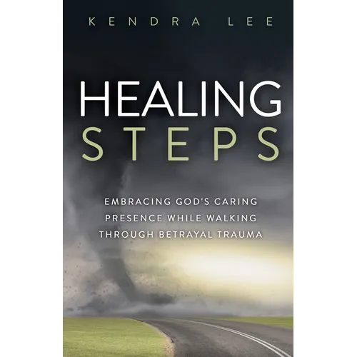 Healing Steps: Embracing God's Caring Presence While Walking Through Betrayal Trauma