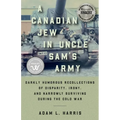 A Canadian Jew in Uncle Sam's Army: Darkly Humorous Recollections of Disparity, Irony, and Narrowly Surviving During the Cold War