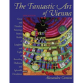 The Fantastic Art of Vienna: Great and Timeless Paintings from a Realm of Laughter and Light, of Brooding, Darkness and Splendid Decadence
