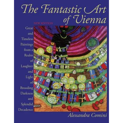 The Fantastic Art of Vienna: Great and Timeless Paintings from a Realm of Laughter and Light, of Brooding, Darkness and Splendid Decadence