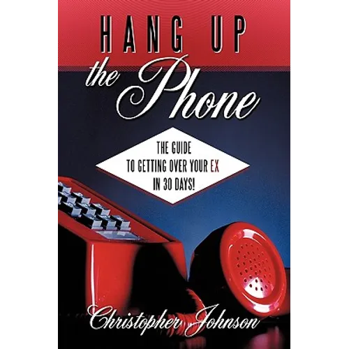 Hang Up the Phone!: The Guide to Getting Over Your Ex in 30-Days!