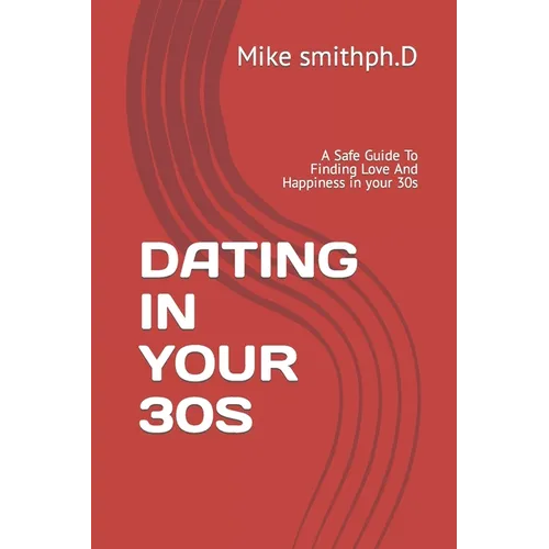 Dating in Your 30s: A Safe Guide To Finding Love And Happiness in your 30s
