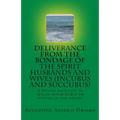 DELIVERANCE FROM THE BONDAGE OF THE SPIRIT HUSBANDS AND WIVES(INCUBUS and SUCCUBUS): A Divine solution to sexual intercourse or attacks in the dream.