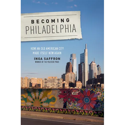 Becoming Philadelphia: How an Old American City Made Itself New Again