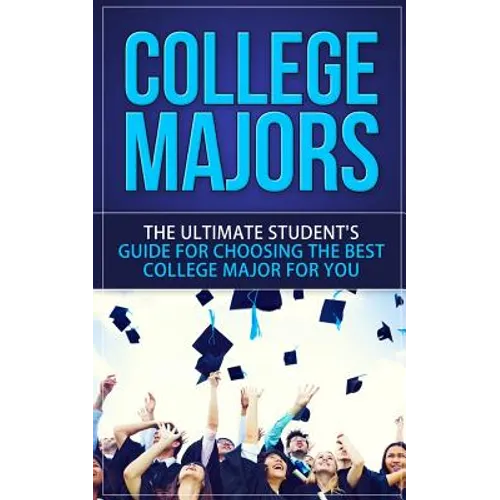 College Majors: The Ultimate Student's Guide for Choosing The Best College Major For You
