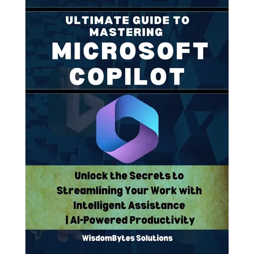 Ultimate Guide to Mastering Microsoft Copilot: Unlock the Secrets to Streamlining Your Work with Intelligent Assistance AI-Powered Productivity