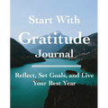 Start with Gratitude Journal: Reflect, Set Goals, and Live Your Best Year