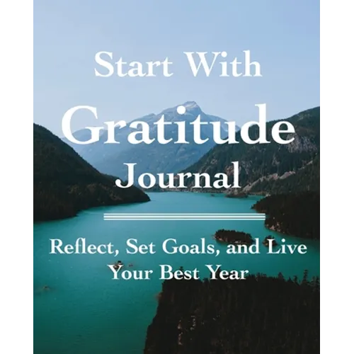 Start with Gratitude Journal: Reflect, Set Goals, and Live Your Best Year