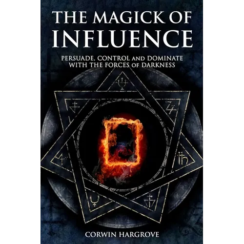 The Magick of Influence: Persuade, Control and Dominate with the Forces of Darkness