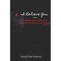 I Believe You: escaping, understanding & healing from narcissistic abuse: 2nd Edition