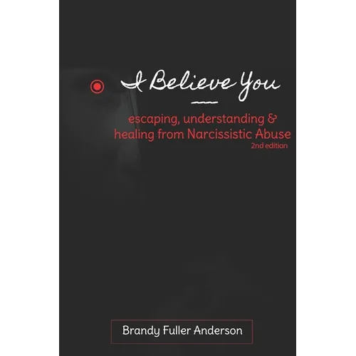 I Believe You: escaping, understanding & healing from narcissistic abuse: 2nd Edition