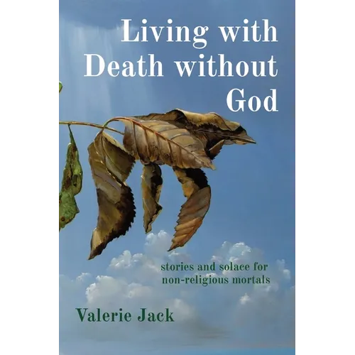 Living with Death without God: stories and solace for non-religious mortals