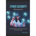 Cyber Security Blueprint: Your Definitive Guide to Launching a Successful Career