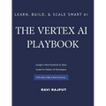 The Vertex AI Playbook: A Practical Guide to Building AI Solutions on Google Cloud From AutoML to Generative AI Agents - All in One Platform Learn, Bu