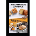 Bread Machine Cookbook: The Bread Lovers' Guide To Popular Bread Machine Recipes To Get You Started