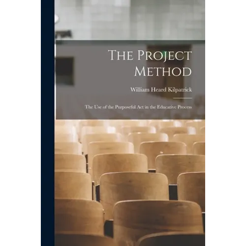 The Project Method: The Use of the Purposeful Act in the Educative Process