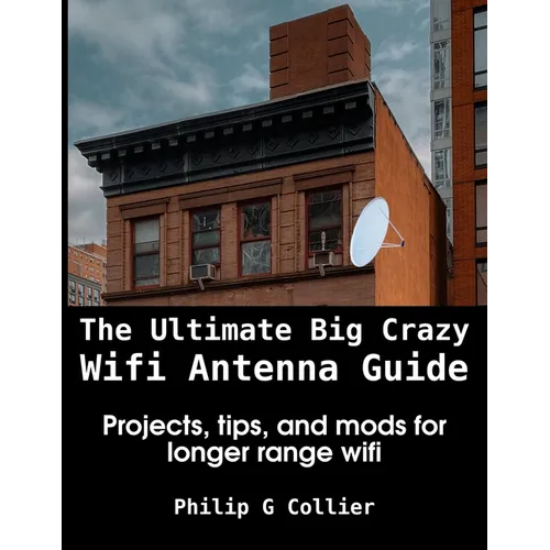 The Ultimate Big Crazy Wifi Antenna Guide: Projects, tips, and mods for longer range wifi