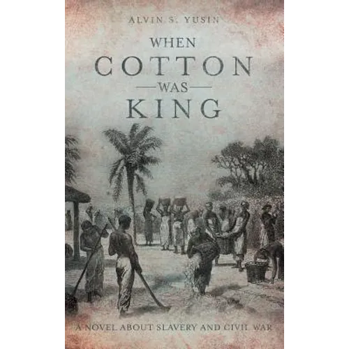 When Cotton Was King: A Novel About Slavery and Civil War