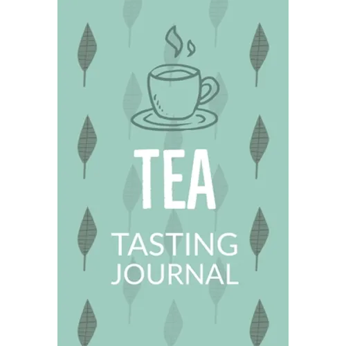 Tea Tasting Journal: Notebook To Record Tea Varieties, Track Aroma, Flavors, Brew Methods, Review And Rating Book For Tea Lovers