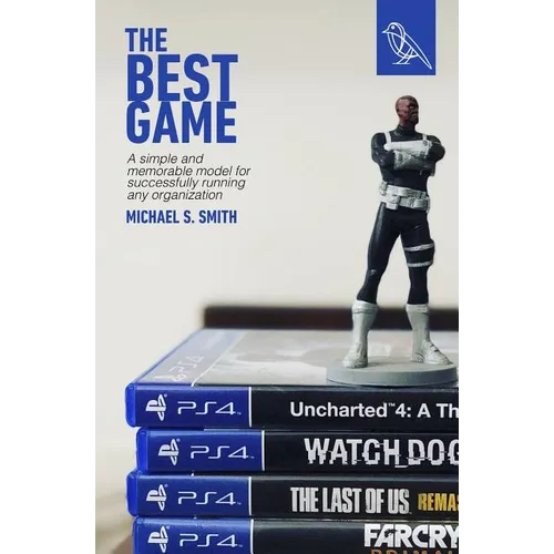 The Best Game: A Simple and Memorable Model for Successfully Running Any Organization