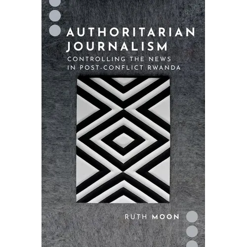 Authoritarian Journalism: Controlling the News in Post-Conflict Rwanda