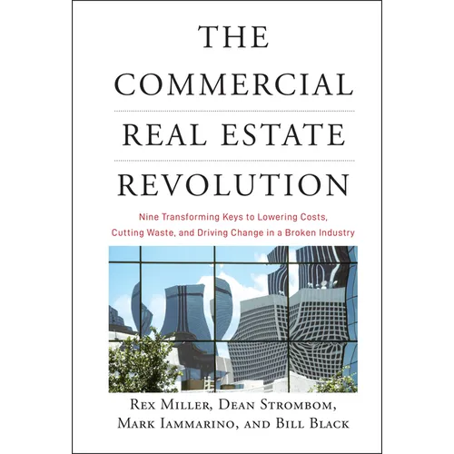 The Commercial Real Estate Revolution: Nine Transforming Keys to Lowering Costs, Cutting Waste, and Driving Change in a Broken Industry