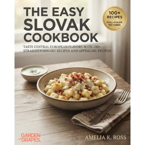 The Easy Slovak Cookbook: Taste Central European Flavors with 100+ Straightforward Recipes and Appealing Photos