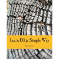 Learn D3.js Simple Way: Learn How to Work With D3 Javascript Libraries in Step-by-Step and Most Simple Manner With Lots of Hands-On Examples