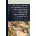 Hypnotism, its Facts, Theories and Related Phenomena, With Explanatory Anecdotes, Descriptions and Reminiscences