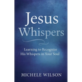 Jesus Whispers: Learning to Recognize His Whispers In Your Soul