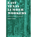 East Texas Lumber Workers: An Economic and Social Picture, 1870-1950