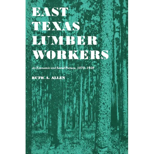 East Texas Lumber Workers: An Economic and Social Picture, 1870-1950