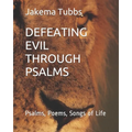 Defeating Evil Through Psalms: Psalms, Poems, Songs of Life